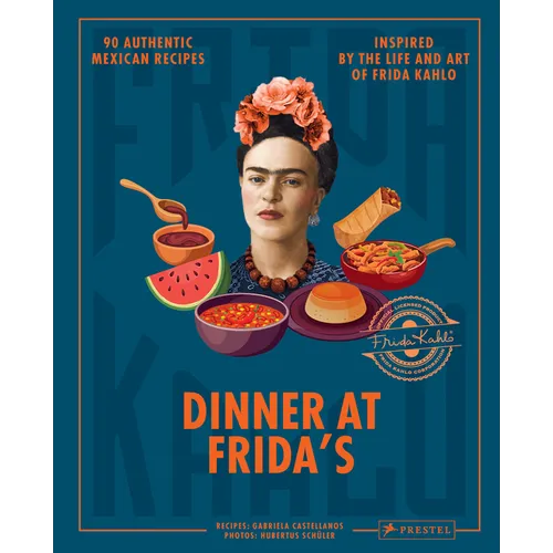 Dinner at Frida's: 90 Authentic Mexican Recipes Inspired by the Life and Art of Frida Kahlo - Hardcover