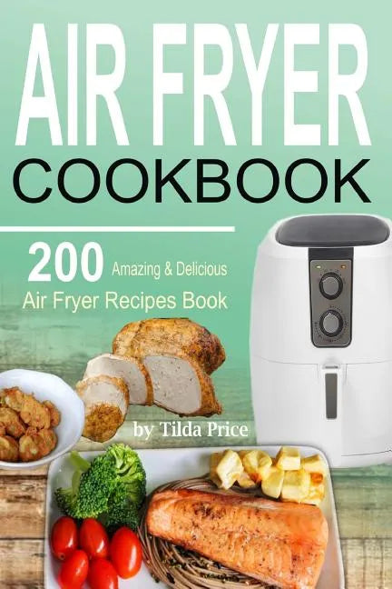 Air Fryer Cookbook: 200 Amazing & Delicious Air Fryer Recipes Book - Paperback