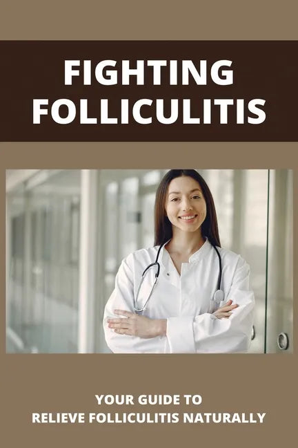 Fighting Folliculitis: Your Guide To Relieve Folliculitis Naturally: Banish Folliculitis Treatment - Paperback