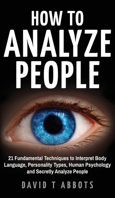 How To Analyze People: 21 Fundamental Techniques to Interpret Body Language, Personality Types, Human Psychology and Secretly Analyze People - Hardcover