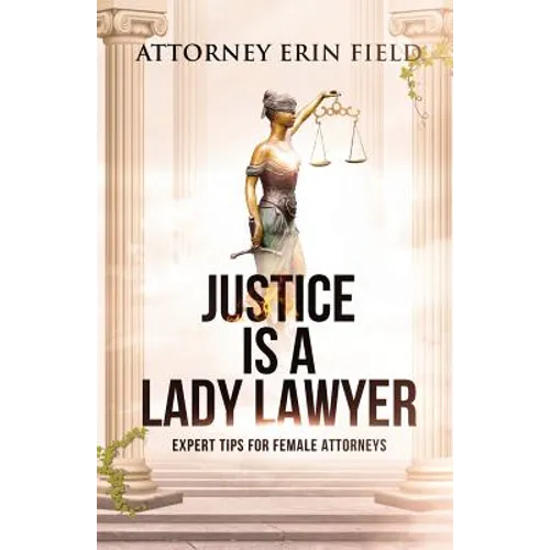 Justice Is a Lady Lawyer: Expert Tips for Female Attorneys - Paperback
