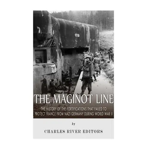 The Maginot Line: The History of the Fortifications that Failed to Protect France from Nazi Germany During World War II - Paperback
