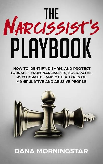 The Narcissist's Playbook: How to Identify, Disarm, and Protect Yourself from Narcissists, Sociopaths, Psychopaths, and Other Types of Manipulative an - Hardcover