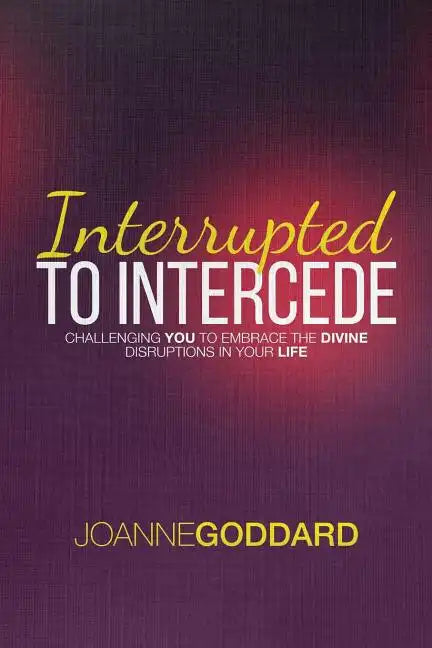 Interrupted To Intercede: Challenging You To Embrace The Divine Disruptions In Your Life - Paperback