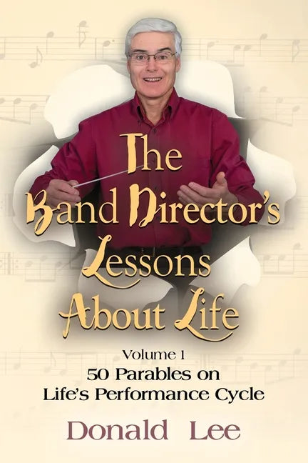 The Band Director's Lessons About Life: Volume 1: 50 Parables on Life's Performance Cycle - Paperback
