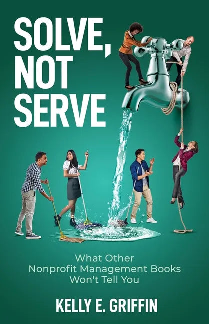 Solve, Not Serve: What Other Nonprofit Management Books Won't Tell You - Paperback