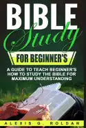 Bible Study for Beginner's: A Guide To Teach Beginner's How To Study The Bible For Maximum Understanding - Paperback