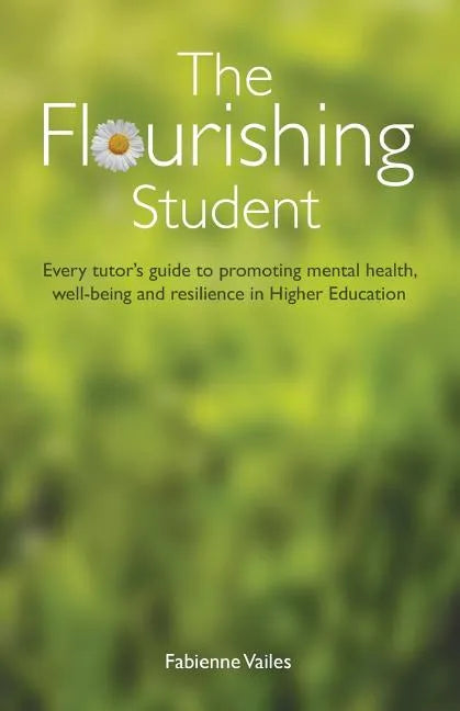 The Flourishing Student: Every tutor's guide to promoting mental health, well-being and resilience in Higher Education - Paperback