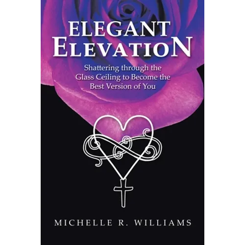Elegant Elevation: Shattering Through the Glass Ceiling to Become the Best Version of You - Paperback