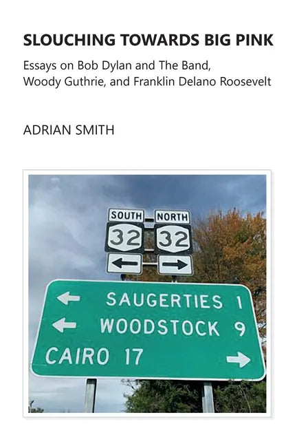 Slouching Towards Big Pink: Essays on Bob Dylan and The Band, Woody Guthrie, and Franklin Delano Roosevelt - Paperback