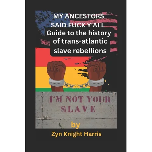 My Ancestors said fuck y'all: Guide to the history of trans atlantic slave rebellions - Paperback