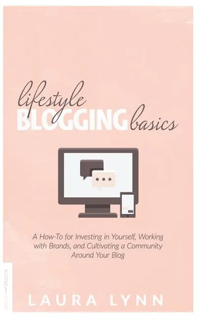 Lifestyle Blogging Basics: A How-To for Investing in Yourself, Working With Brands, and Cultivating a Community Around Your Blog - Paperback