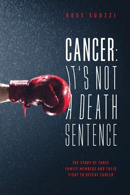 Cancer: It's Not A Death Sentence: The Story Of Three Family Members And Their Fight To Defeat Cancer - Paperback