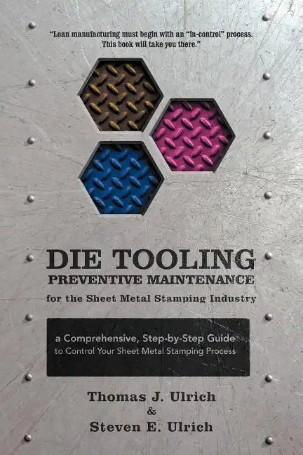Die Tooling Preventive Maintenance for the Sheet Metal Stamping Industry: A Comprehensive, Step-by-Step Guide to Control Your Sheet Metal Stamping Pro - Paperback