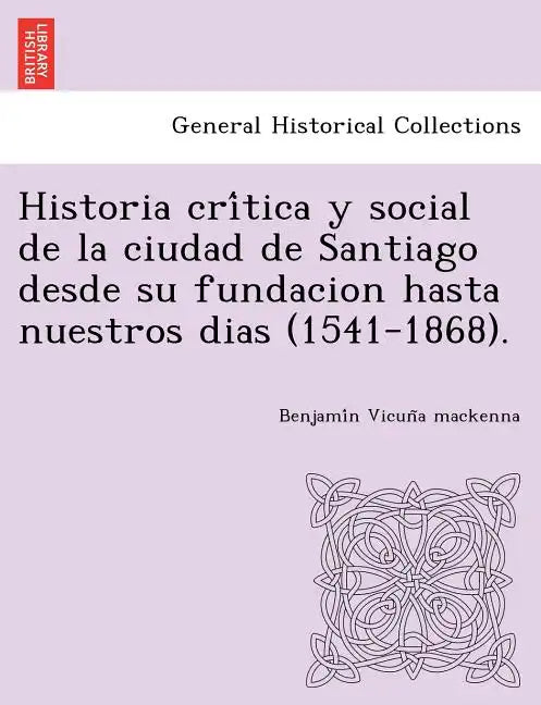 Historia crítica y social de la ciudad de Santiago desde su fundacion hasta nuestros dias (1541-1868). - Paperback