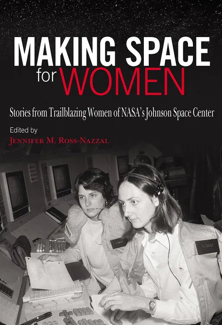 Making Space for Women: Stories from Trailblazing Women of Nasa's Johnson Space Center - Hardcover