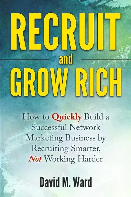 Recruit and Grow Rich: How to Quickly Build a Successful Network Marketing Business by Recruiting Smarter, Not Working Harder - Paperback