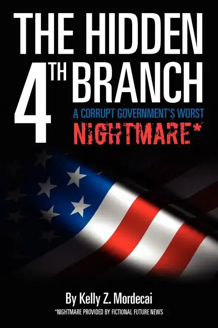 The Hidden 4th Branch: A Corrupt Government's Worst Nightmare* - Paperback
