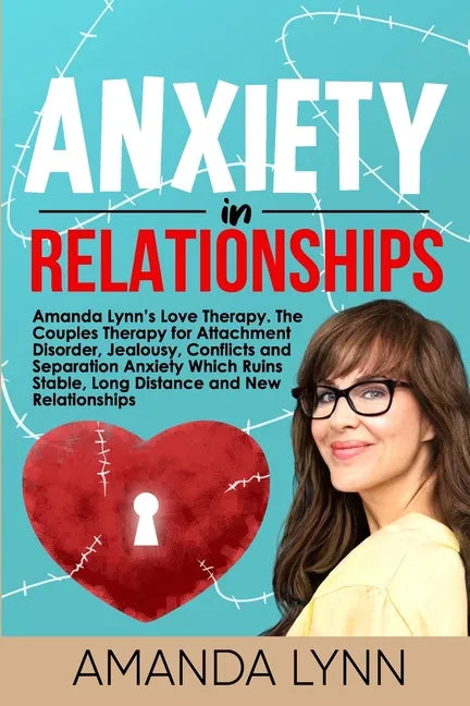 Anxiety in Relationships: Amanda Lynn's Love Therapy. The Couples Therapy for Attachment Disorder, Jealousy, Conflicts and Separation Anxiety Wh - Paperback