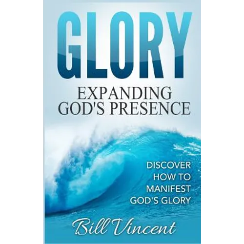 Glory: Expanding God's Presence: Discover How to Manifest God's Glory - Paperback