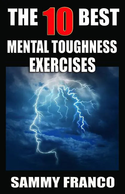 The 10 Best Mental Toughness Exercises: How to Develop Self-Confidence, Self-Discipline, Assertiveness, and Courage in Business, Sports and Health - Paperback