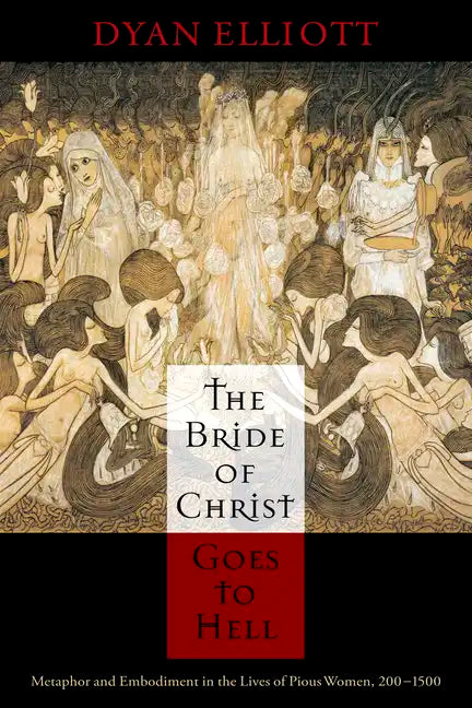 The Bride of Christ Goes to Hell: Metaphor and Embodiment in the Lives of Pious Women, 200-1500 - Hardcover