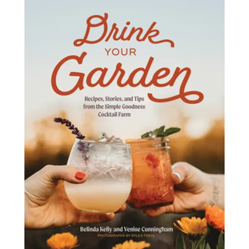 Drink Your Garden: Recipes, Stories and Tips from the Simple Goodness Cocktail Farm - Hardcover