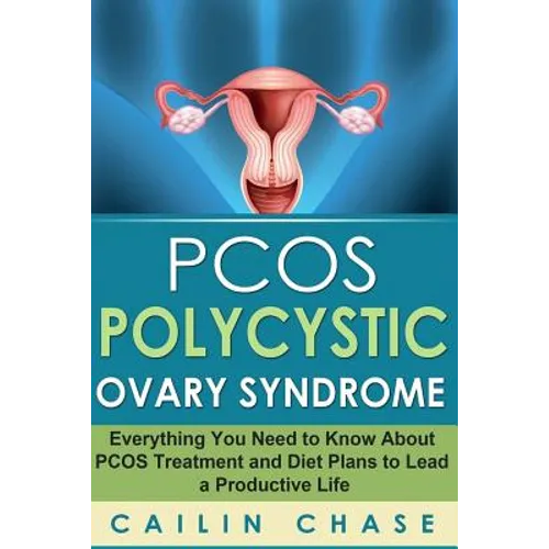 PCOS Polycystic Ovary Syndrome: Everything You Need to Know About PCOS Treatment and Diet Plans to Lead a Productive Life - Paperback