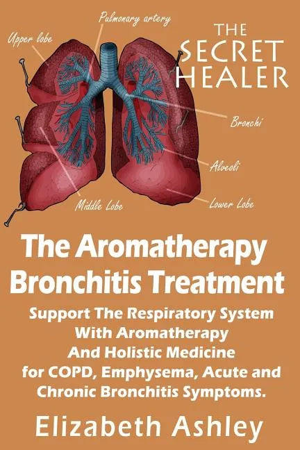 The Aromatherapy Bronchitis Treatment: Support the Respiratory System with Essential Oils and Holistic Medicine for COPD, Emphysema, Acute and Chronic - Paperback