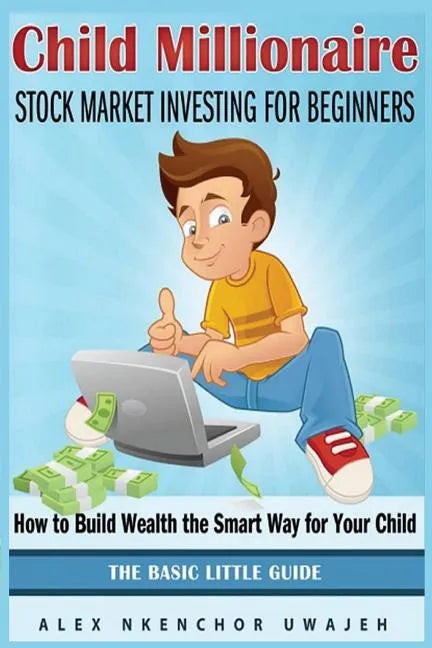 Child Millionaire: Stock Market Investing for Beginners - How to Build Wealth the Smart Way for Your Child - The Basic Little Guide - Paperback