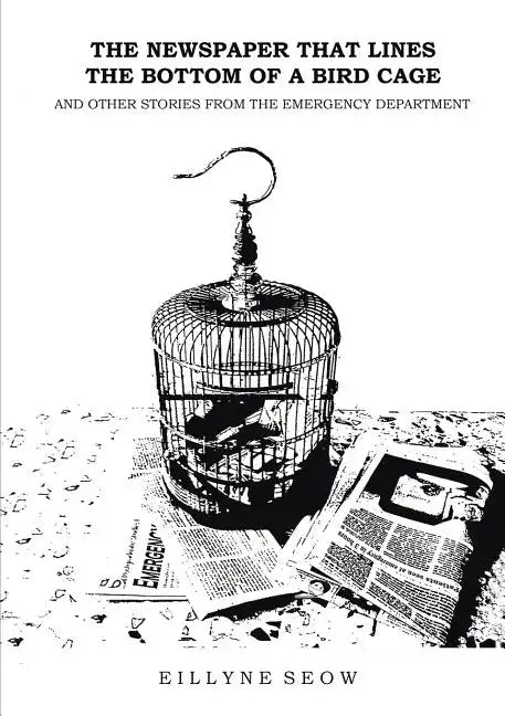 The Newspaper That Lines the Bottom of a Bird Cage and Other Stories From the Emergency Department - Paperback