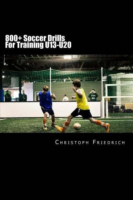 800+ Soccer Training Drills For U13-U20: Soccer Football Practice Drills For Youth Coaching & Skills Training - Paperback
