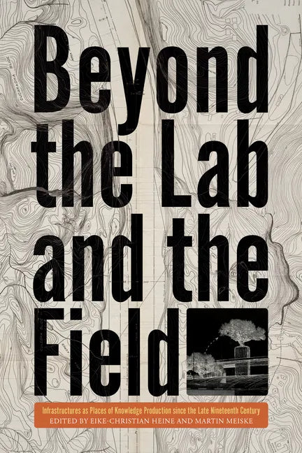 Beyond the Lab and the Field: Infrastructures as Places of Knowledge Production Since the Late Nineteenth Century - Hardcover