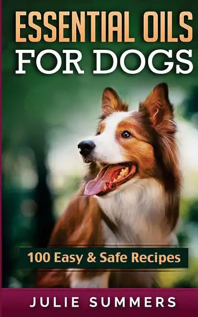 Essential Oil Recipes for Dogs: 100 Easy and Safe Essential Oil Recipes to Solve your Dog's Health Problems - Paperback