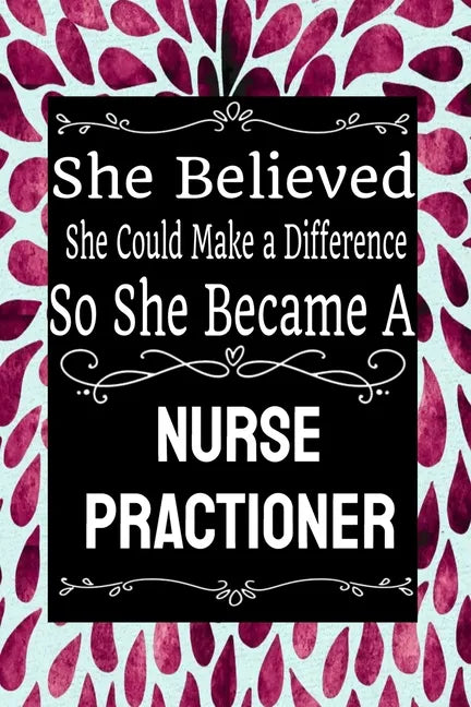 She Believed She Could Make a Difference So She Became a Nurse Practioner: : Nurse Practioner gift idea for friends, family and students / cute ... Ru - Paperback
