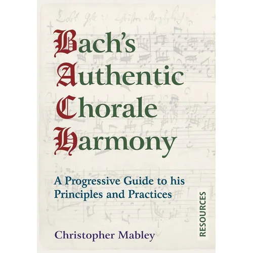 Bach's Authentic Chorale Harmony - Resources: A Progressive Guide to his Principles and Practices - Paperback