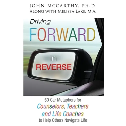 Driving Forward in Reverse: 50 Car Metaphors for Counselors, Teachers, and Life Coaches to Help Others Navigate Life - Paperback