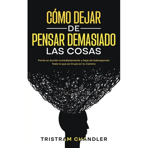 Cómo Dejar de Pensar Demasiado las Cosas: Ponte en Acción Inmediatamente y Deja de Sobrepensar Todo lo que se Cruza en tu Camino - Paperback