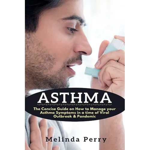 Asthma: The Concise Guide on How to Manage your Asthma Symptoms in a time of Viral Outbreak & Pandemic - Paperback