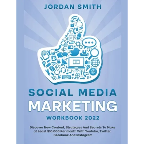 Social Media Marketing Workbook 2022 Discover New Content, Strategies And Secrets To Make at Least $10.000 Per month With Youtube, Twitter, Facebook A - Paperback