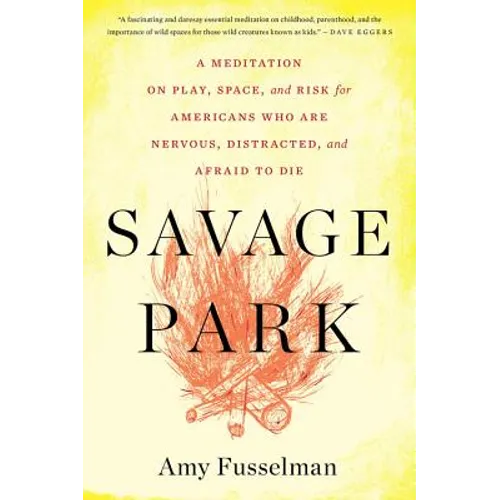 Savage Park: A Meditation on Play, Space, and Risk for Americans Who Are Nervous, Distracted, and Afraid to Die - Paperback