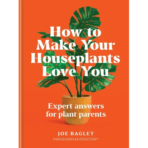How to Make Your Houseplants Love You: Expert Answers for Plant Parents - Hardcover