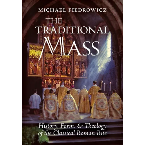 The Traditional Mass: History, Form, and Theology of the Classical Roman Rite - Hardcover
