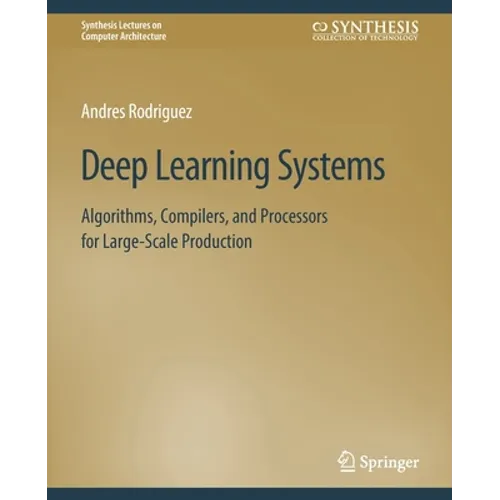 Deep Learning Systems: Algorithms, Compilers, and Processors for Large-Scale Production - Paperback