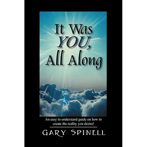 It Was YOU, All Along: An easy to understand guide how to create the reality you desire! - Paperback