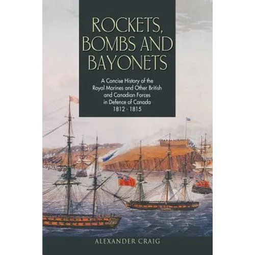 Rockets, Bombs and Bayonets: A Concise History of the Royal Marines and Other British and Canadian Forces in Defence of Canada 1812-1815 - Paperback