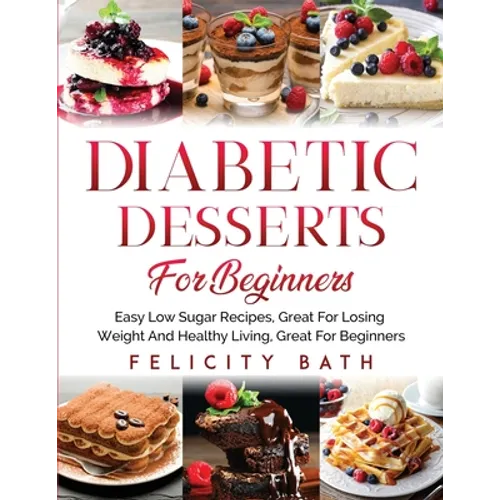 Diabetic Desserts for Beginners: Easy Low Sugar Recipes, Great For Losing Weight And Healthy Living, Great For Beginners - Paperback