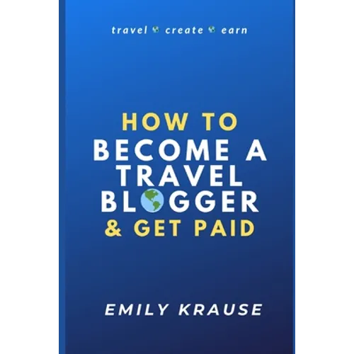 How to Become a Travel Blogger and Get Paid: Tips on Breaking into the World of Travel Blogging - Paperback