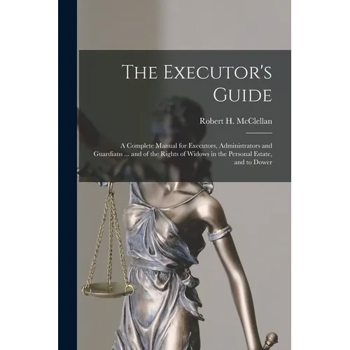 The Executor's Guide: a Complete Manual for Executors, Administrators and Guardians ... and of the Rights of Widows in the Personal Estate, and to Dow - Paperback