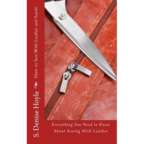 How to Sew With Leather and Suede: Everything You Need to Know About Sewing With Leather - Paperback